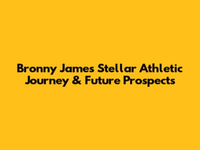 Bronny James' Stellar Athletic Journey & Future Prospects