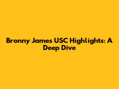 Bronny James' USC Highlights: A Deep Dive