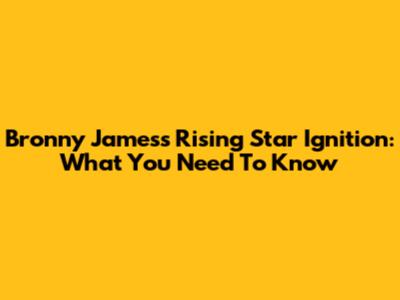 Bronny James's Rising Star Ignition: What You Need To Know