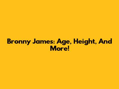Bronny James: Age, Height, And More!