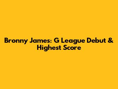 Bronny James: G League Debut & Highest Score