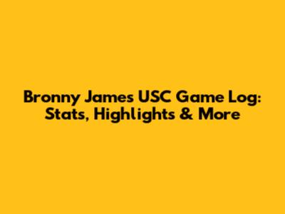 Bronny James USC Game Log: Stats, Highlights & More