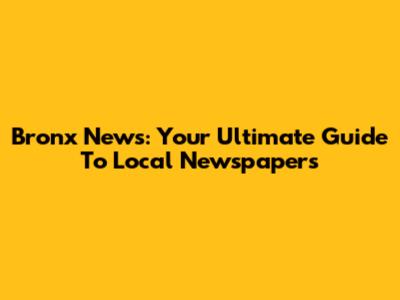 Bronx News: Your Ultimate Guide To Local Newspapers