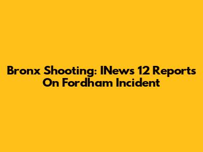 Bronx Shooting: INews 12 Reports On Fordham Incident
