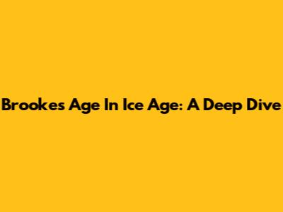 Brooke's Age In Ice Age: A Deep Dive