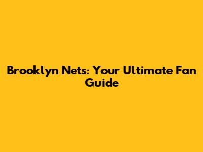 Brooklyn Nets: Your Ultimate Fan Guide