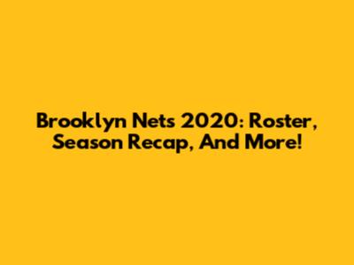 Brooklyn Nets 2020: Roster, Season Recap, And More!