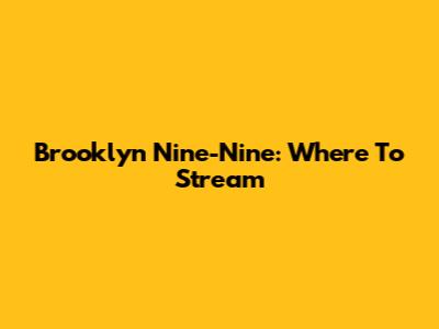 Brooklyn Nine-Nine: Where To Stream