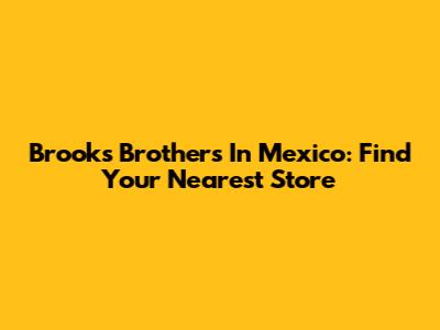 Brooks Brothers In Mexico: Find Your Nearest Store