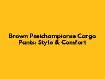 Brown Pseichampionse Cargo Pants: Style & Comfort