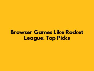 Browser Games Like Rocket League: Top Picks