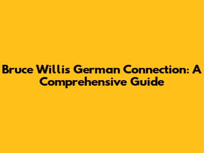 Bruce Willis' German Connection: A Comprehensive Guide