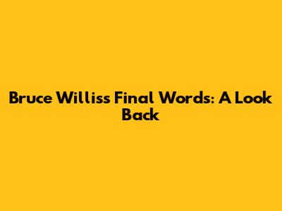 Bruce Willis's Final Words: A Look Back