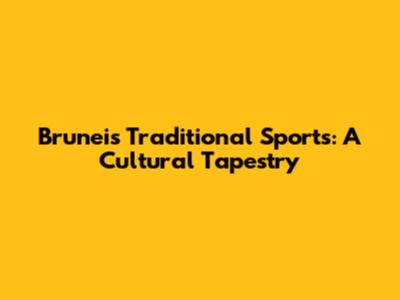 Brunei's Traditional Sports: A Cultural Tapestry