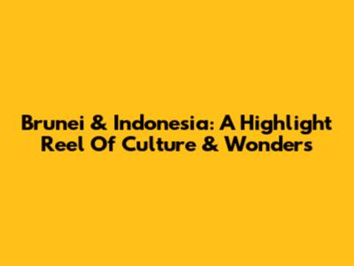 Brunei & Indonesia: A Highlight Reel Of Culture & Wonders