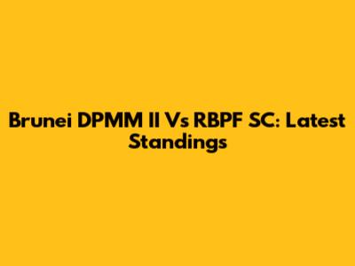 Brunei DPMM II Vs RBPF SC: Latest Standings