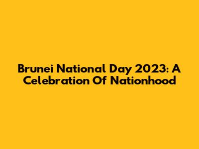 Brunei National Day 2023: A Celebration Of Nationhood