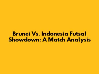Brunei Vs. Indonesia Futsal Showdown: A Match Analysis