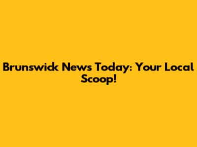 Brunswick News Today: Your Local Scoop!