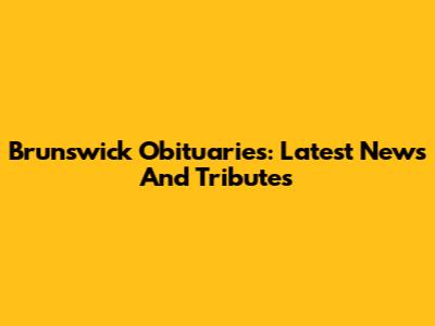 Brunswick Obituaries: Latest News And Tributes