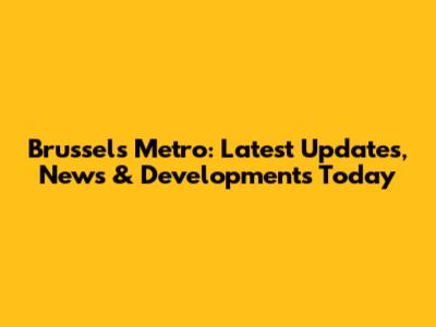 Brussels Metro: Latest Updates, News & Developments Today