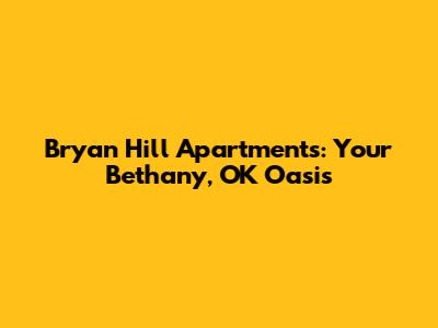 Bryan Hill Apartments: Your Bethany, OK Oasis