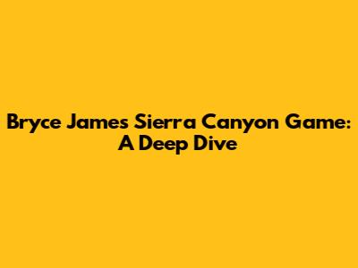 Bryce James' Sierra Canyon Game: A Deep Dive