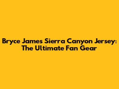 Bryce James Sierra Canyon Jersey: The Ultimate Fan Gear