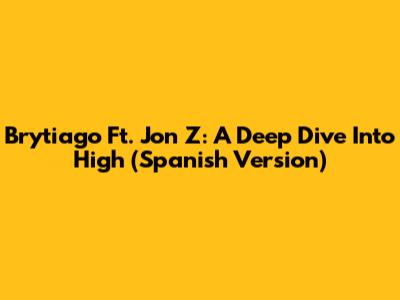 Brytiago Ft. Jon Z: A Deep Dive Into High (Spanish Version)