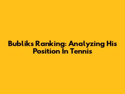 Bublik's Ranking: Analyzing His Position In Tennis