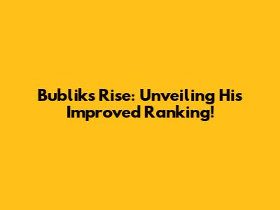 Bublik's Rise: Unveiling His Improved Ranking!
