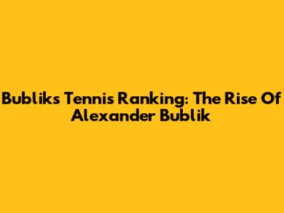 Bublik's Tennis Ranking: The Rise Of Alexander Bublik