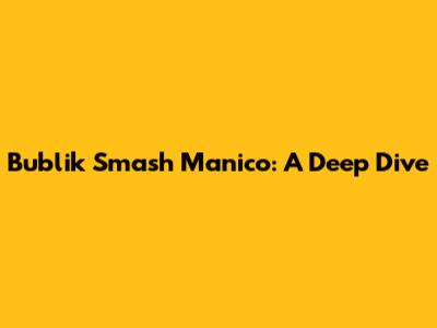 Bublik Smash Manico: A Deep Dive