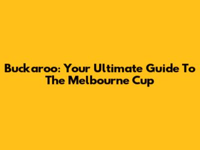 Buckaroo: Your Ultimate Guide To The Melbourne Cup