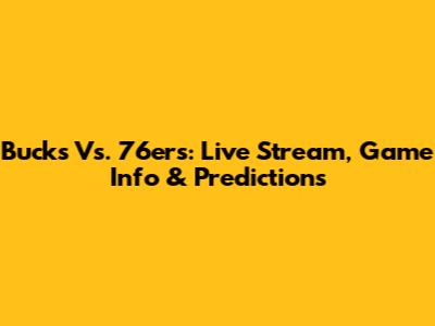Bucks Vs. 76ers: Live Stream, Game Info & Predictions
