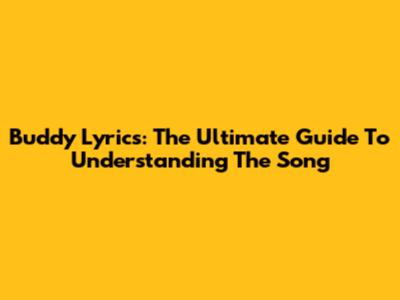 Buddy Lyrics: The Ultimate Guide To Understanding The Song