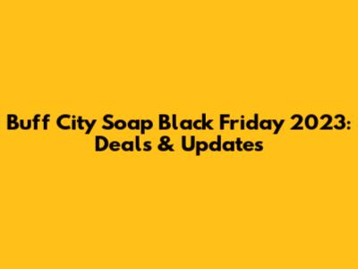 Buff City Soap Black Friday 2023: Deals & Updates