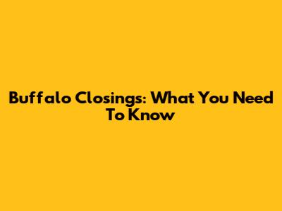 Buffalo Closings: What You Need To Know