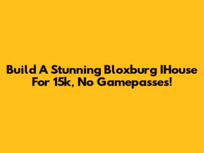 Build A Stunning Bloxburg IHouse For 15k, No Gamepasses!