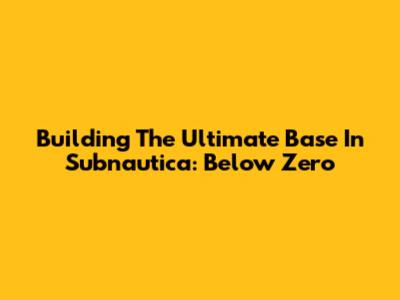 Building The Ultimate Base In Subnautica: Below Zero