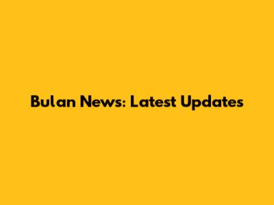 Bulan News: Latest Updates