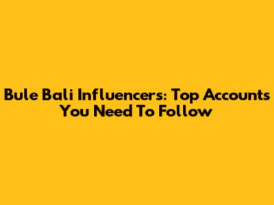 Bule Bali Influencers: Top Accounts You Need To Follow