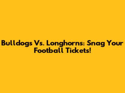 Bulldogs Vs. Longhorns: Snag Your Football Tickets!