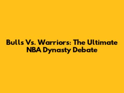 Bulls Vs. Warriors: The Ultimate NBA Dynasty Debate