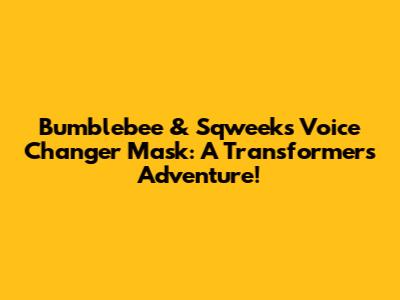 Bumblebee & Sqweeks Voice Changer Mask: A Transformers Adventure!