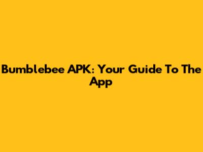 Bumblebee APK: Your Guide To The App