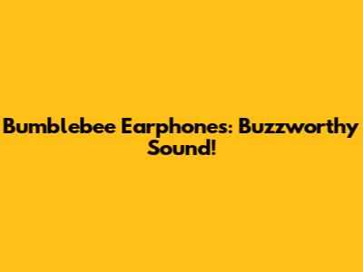 Bumblebee Earphones: Buzzworthy Sound!