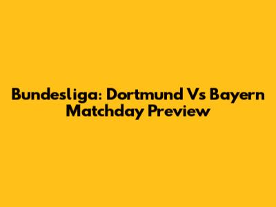 Bundesliga: Dortmund Vs Bayern Matchday Preview