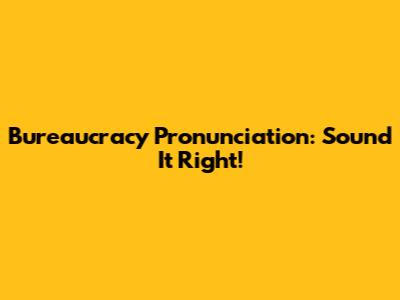 Bureaucracy Pronunciation: Sound It Right!