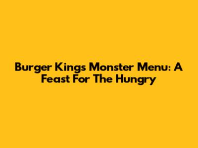 Burger King's Monster Menu: A Feast For The Hungry